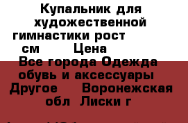 Купальник для художественной гимнастики рост 128- 134 см ))) › Цена ­ 18 000 - Все города Одежда, обувь и аксессуары » Другое   . Воронежская обл.,Лиски г.